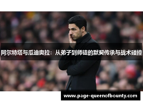 阿尔特塔与瓜迪奥拉：从弟子到师徒的默契传承与战术碰撞