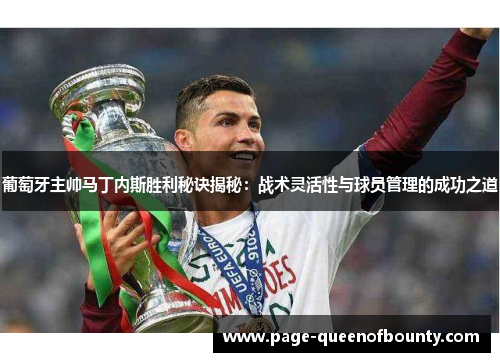 葡萄牙主帅马丁内斯胜利秘诀揭秘：战术灵活性与球员管理的成功之道