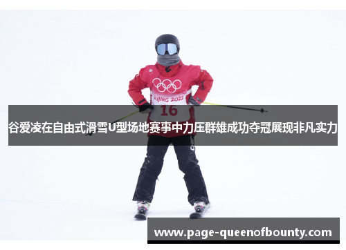 谷爱凌在自由式滑雪U型场地赛事中力压群雄成功夺冠展现非凡实力