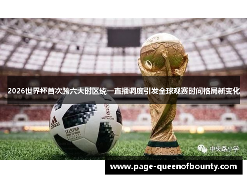 2026世界杯首次跨六大时区统一直播调度引发全球观赛时间格局新变化