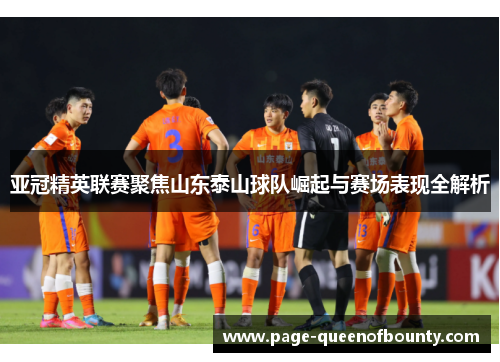 亚冠精英联赛聚焦山东泰山球队崛起与赛场表现全解析