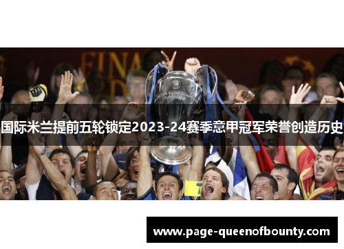 国际米兰提前五轮锁定2023-24赛季意甲冠军荣誉创造历史