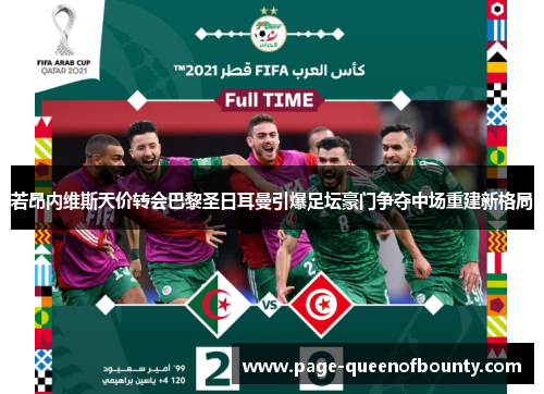 若昂内维斯天价转会巴黎圣日耳曼引爆足坛豪门争夺中场重建新格局