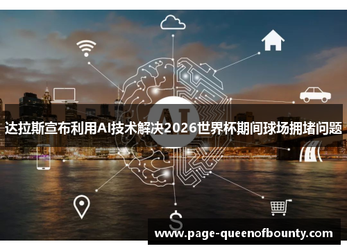 达拉斯宣布利用AI技术解决2026世界杯期间球场拥堵问题
